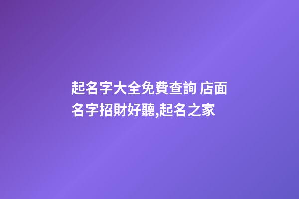 起名字大全免費查詢 店面名字招財好聽,起名之家